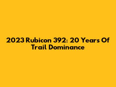 2023 Rubicon 392: 20 Years Of Trail Dominance