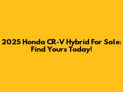 2025 Honda CR-V Hybrid For Sale: Find Yours Today!