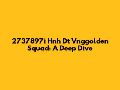 2737897i Hnh Dt Vnggolden Squad: A Deep Dive