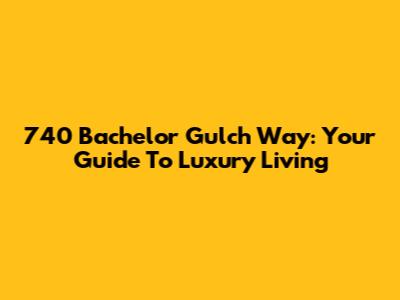 740 Bachelor Gulch Way: Your Guide To Luxury Living