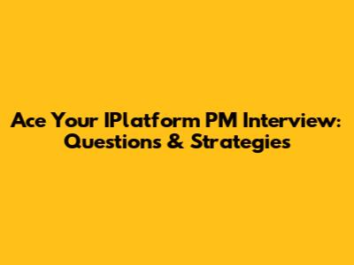 Ace Your IPlatform PM Interview: Questions & Strategies