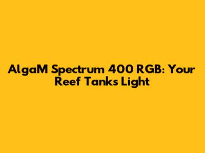 AlgaM Spectrum 400 RGB: Your Reef Tank's Light