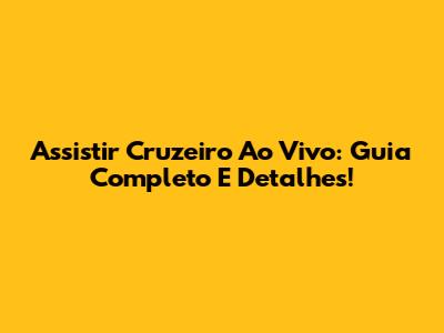 Assistir Cruzeiro Ao Vivo: Guia Completo E Detalhes!