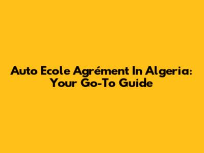 Auto Ecole Agrément In Algeria: Your Go-To Guide