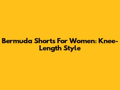 Bermuda Shorts For Women: Knee-Length Style