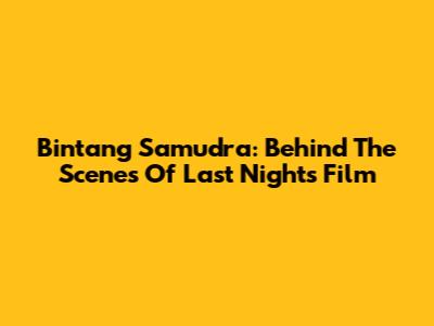 Bintang Samudra: Behind The Scenes Of Last Night's Film