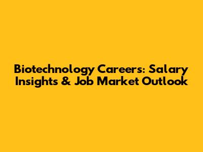 Biotechnology Careers: Salary Insights & Job Market Outlook