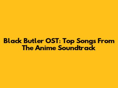 Black Butler OST: Top Songs From The Anime Soundtrack