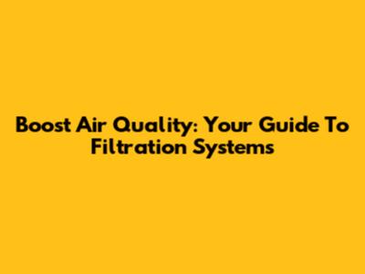 Boost Air Quality: Your Guide To Filtration Systems