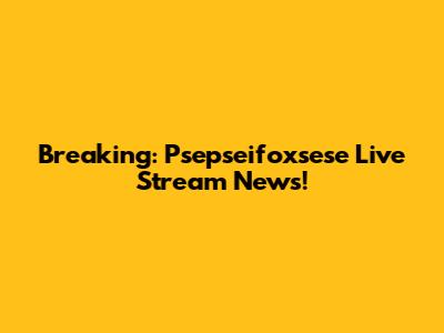 Breaking: Psepseifoxsese Live Stream News!