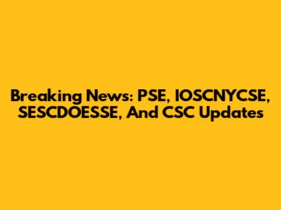 Breaking News: PSE, IOSCNYCSE, SESCDOESSE, And CSC Updates