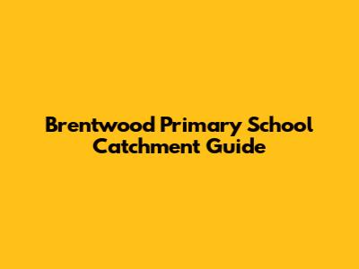 Brentwood Primary School Catchment Guide