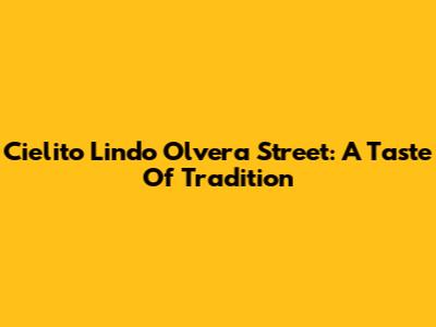 Cielito Lindo Olvera Street: A Taste Of Tradition