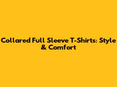 Collared Full Sleeve T-Shirts: Style & Comfort