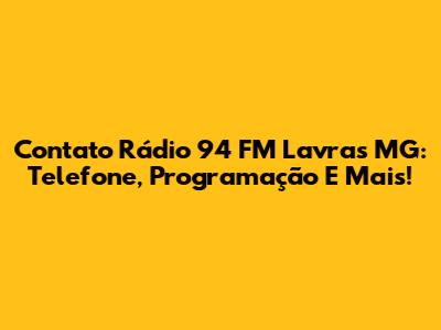 Contato Rádio 94 FM Lavras MG: Telefone, Programação E Mais!