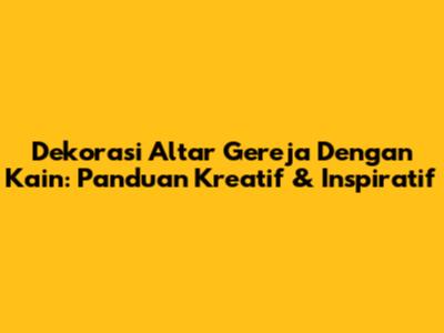 Dekorasi Altar Gereja Dengan Kain: Panduan Kreatif & Inspiratif