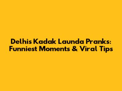 Delhi's Kadak Launda Pranks: Funniest Moments & Viral Tips