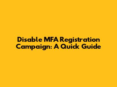 Disable MFA Registration Campaign: A Quick Guide