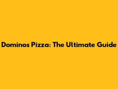 Domino's Pizza: The Ultimate Guide