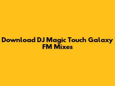 Download DJ Magic Touch Galaxy FM Mixes