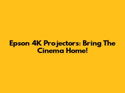 Epson 4K Projectors: Bring The Cinema Home!