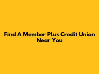 Find A Member Plus Credit Union Near You