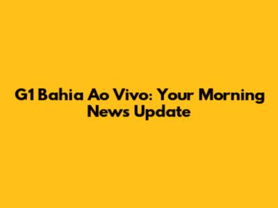 G1 Bahia Ao Vivo: Your Morning News Update