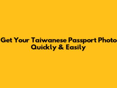 Get Your Taiwanese Passport Photo Quickly & Easily