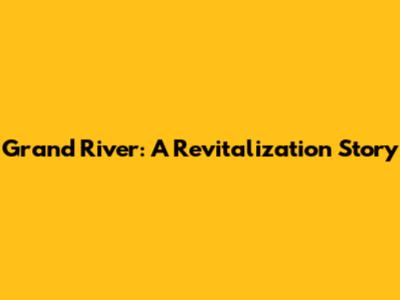 Grand River: A Revitalization Story