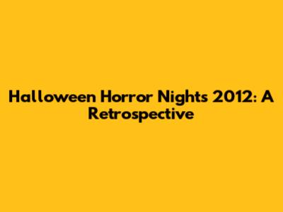 Halloween Horror Nights 2012: A Retrospective
