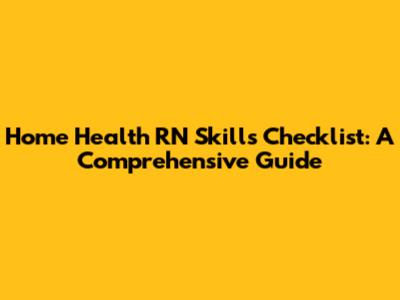 Home Health RN Skills Checklist: A Comprehensive Guide