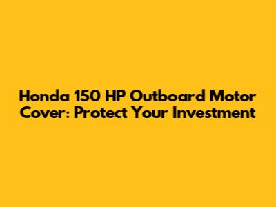 Honda 150 HP Outboard Motor Cover: Protect Your Investment
