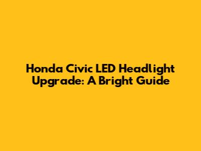 Honda Civic LED Headlight Upgrade: A Bright Guide