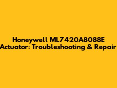 Honeywell ML7420A8088E Actuator: Troubleshooting & Repair
