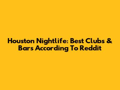 Houston Nightlife: Best Clubs & Bars According To Reddit