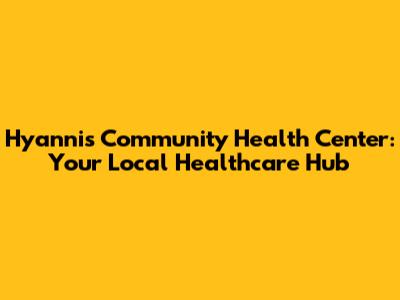 Hyannis Community Health Center: Your Local Healthcare Hub