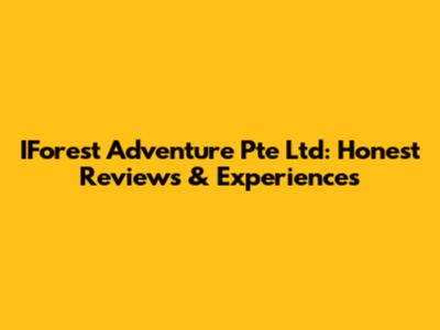 IForest Adventure Pte Ltd: Honest Reviews & Experiences
