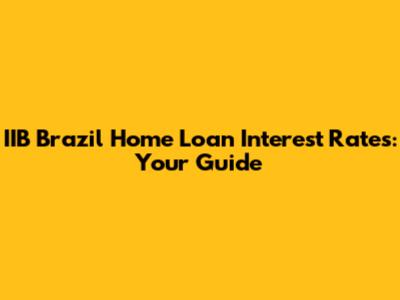 IIB Brazil Home Loan Interest Rates: Your Guide