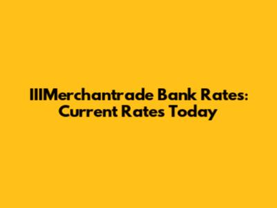 IIIMerchantrade Bank Rates: Current Rates Today