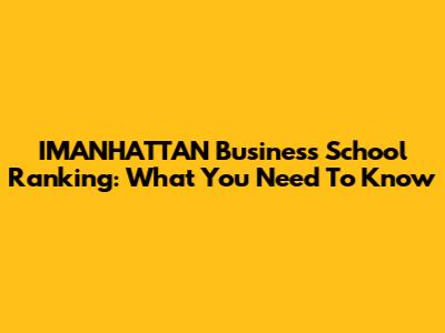 IMANHATTAN Business School Ranking: What You Need To Know