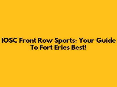 IOSC Front Row Sports: Your Guide To Fort Erie's Best!