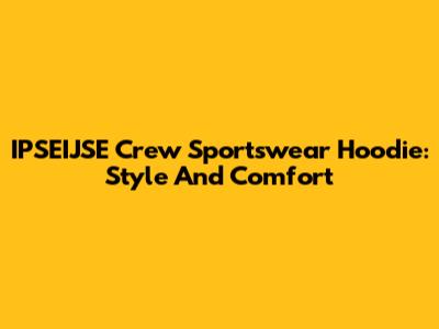 IPSEIJSE Crew Sportswear Hoodie: Style And Comfort