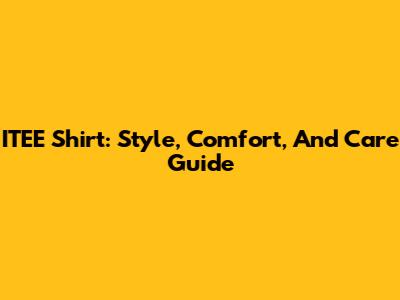 ITEE Shirt: Style, Comfort, And Care Guide