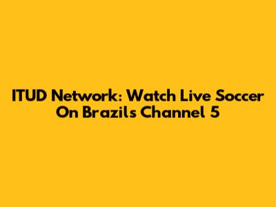 ITUD Network: Watch Live Soccer On Brazil's Channel 5