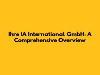 Ihre IA International GmbH: A Comprehensive Overview