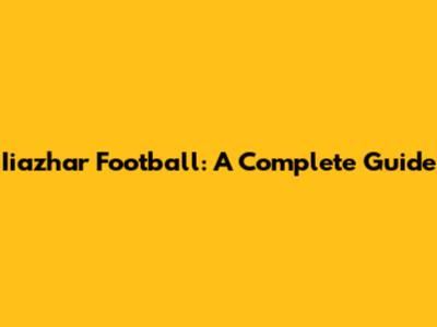 Iiazhar Football: A Complete Guide