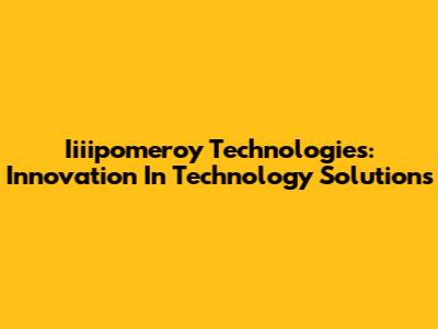 Iiiipomeroy Technologies: Innovation In Technology Solutions