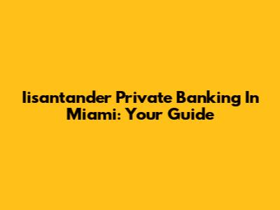 Iisantander Private Banking In Miami: Your Guide