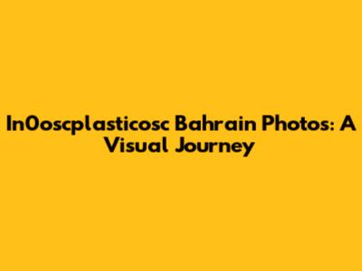 In0oscplasticosc Bahrain Photos: A Visual Journey