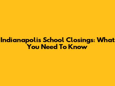 Indianapolis School Closings: What You Need To Know